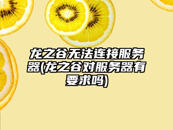 龙之谷无法连接服务器(龙之谷对服务器有要求吗)