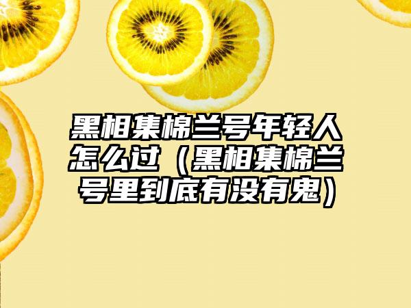 黑相集棉兰号年轻人怎么过（黑相集棉兰号里到底有没有鬼）