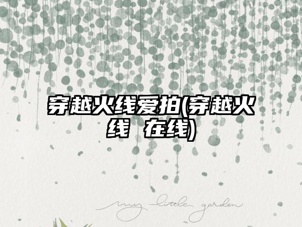 穿越火线爱拍(穿越火线 在线)