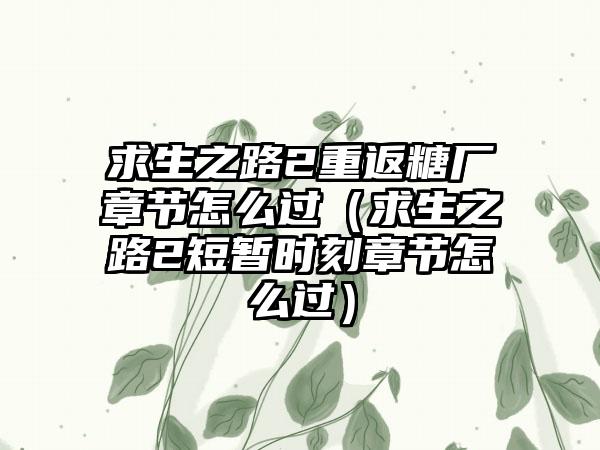 求生之路2重返糖厂章节怎么过（求生之路2短暂时刻章节怎么过）