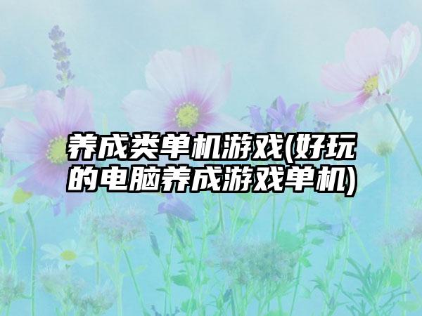 养成类单机游戏(好玩的电脑养成游戏单机)