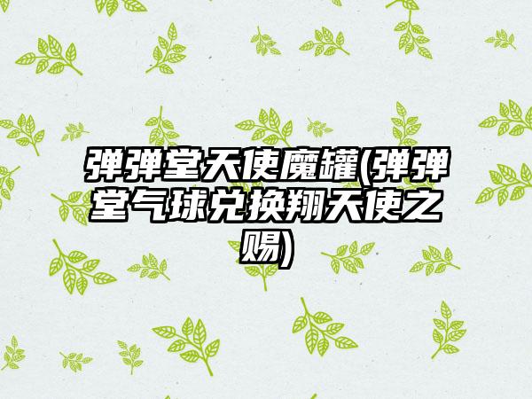 弹弹堂天使魔罐(弹弹堂气球兑换翔天使之赐)