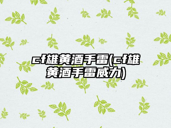 cf雄黄酒手雷(cf雄黄酒手雷威力)