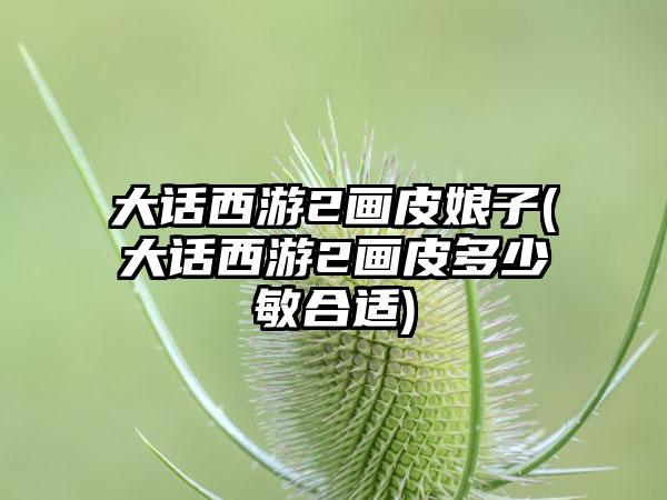 大话西游2画皮娘子(大话西游2画皮多少敏合适)