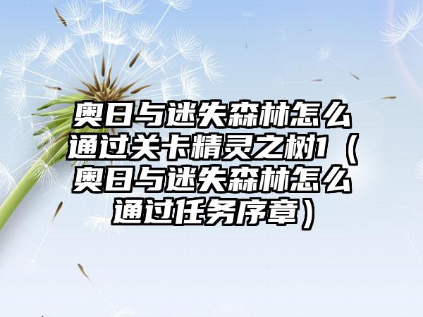 奥日与迷失森林怎么通过关卡精灵之树1（奥日与迷失森林怎么通过任务序章）