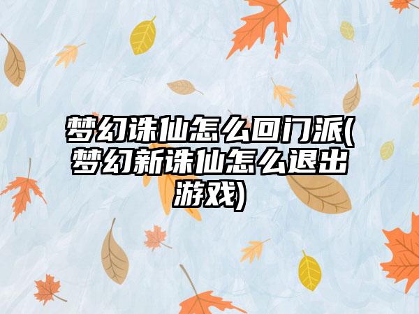 梦幻诛仙怎么回门派(梦幻新诛仙怎么退出游戏)