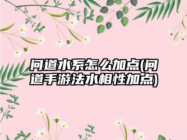 问道水系怎么加点(问道手游法水相性加点)