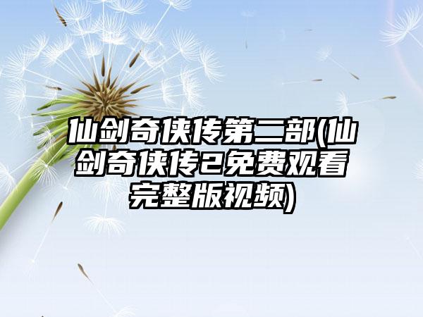 仙剑奇侠传第二部(仙剑奇侠传2免费观看完整版视频)