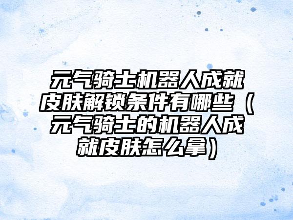 元气骑士机器人成就皮肤解锁条件有哪些（元气骑士的机器人成就皮肤怎么拿）