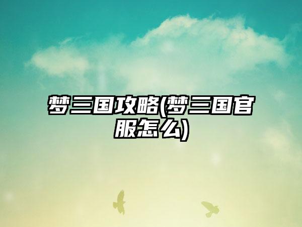 梦三国攻略(梦三国官服怎么)