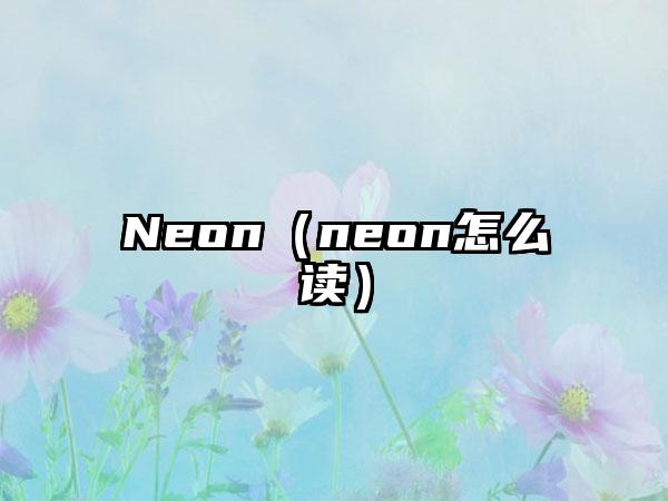 Neon（neon怎么读）