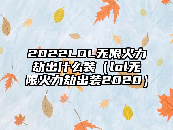 2022LOL无限火力劫出什么装（lol无限火力劫出装2020）