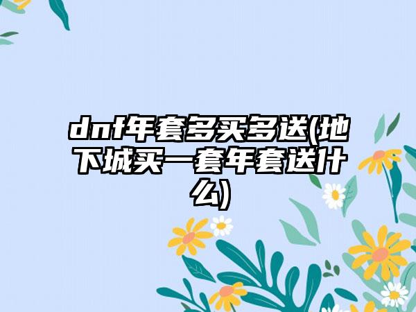 dnf年套多买多送(地下城买一套年套送什么)