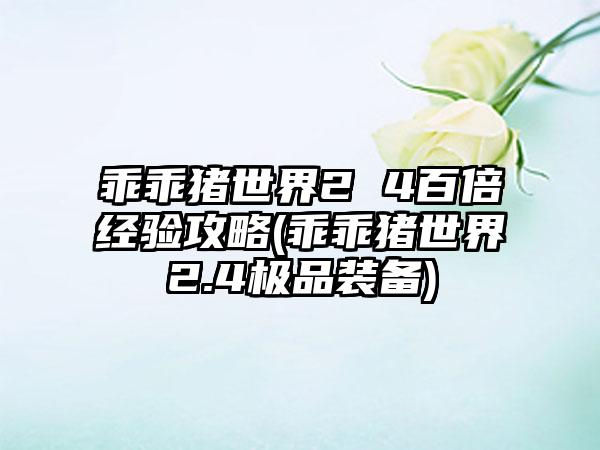 乖乖猪世界2 4百倍经验攻略(乖乖猪世界2.4极品装备)