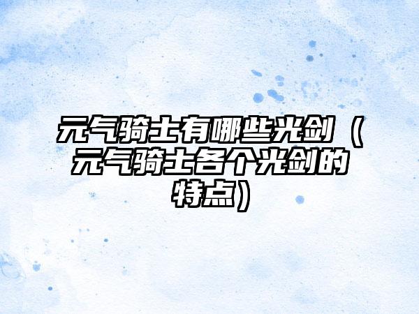 元气骑士有哪些光剑（元气骑士各个光剑的特点）