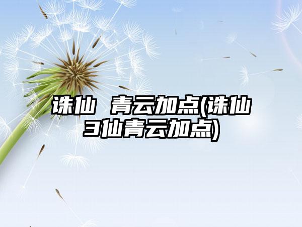 诛仙 青云加点(诛仙3仙青云加点)