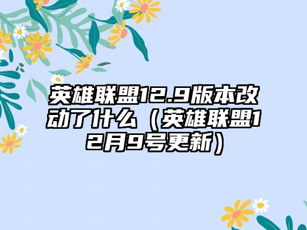 英雄联盟12.9版本改动了什么（英雄联盟12月9号更新）