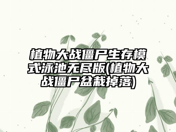 植物大战僵尸生存模式泳池无尽版(植物大战僵尸盆栽掉落)