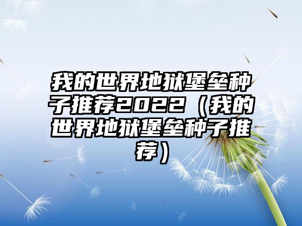 我的世界地狱堡垒种子推荐2022（我的世界地狱堡垒种子推荐）