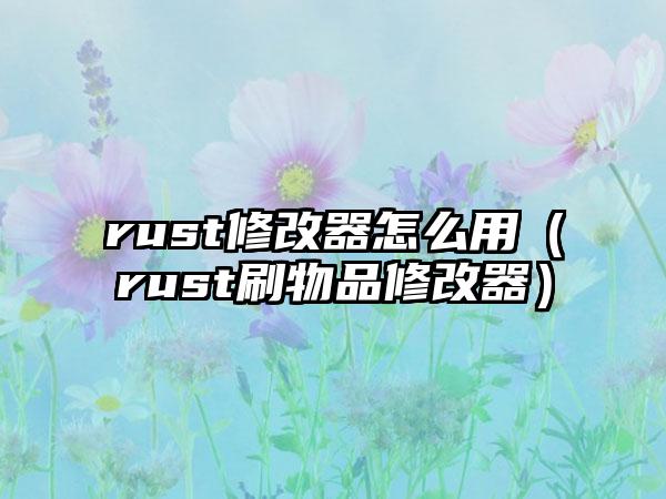 rust修改器怎么用（rust刷物品修改器）