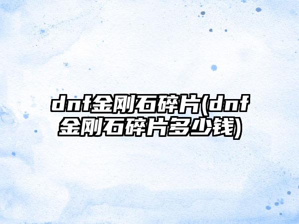 dnf金刚石碎片(dnf金刚石碎片多少钱)