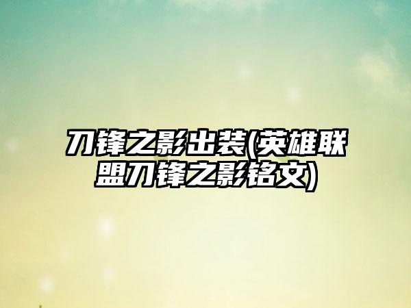 刀锋之影出装(英雄联盟刀锋之影铭文)