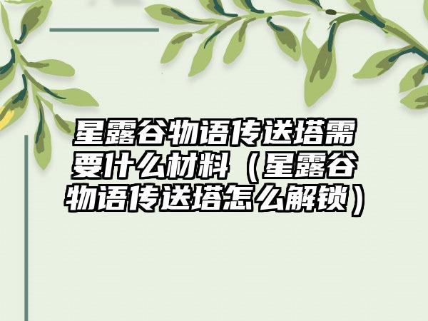 星露谷物语传送塔需要什么材料（星露谷物语传送塔怎么解锁）