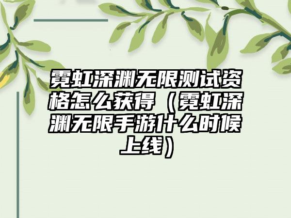 霓虹深渊无限测试资格怎么获得（霓虹深渊无限手游什么时候上线）