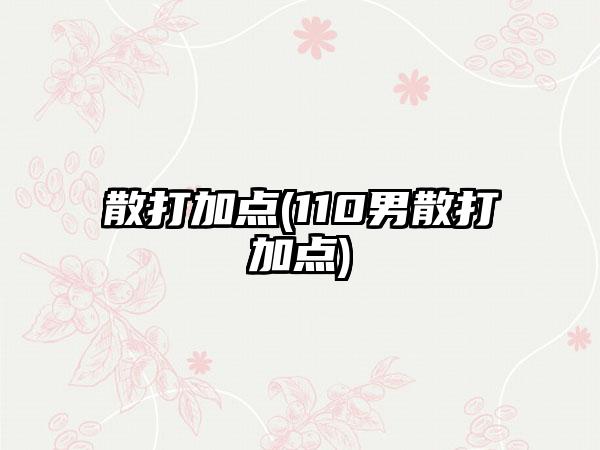 散打加点(110男散打加点)