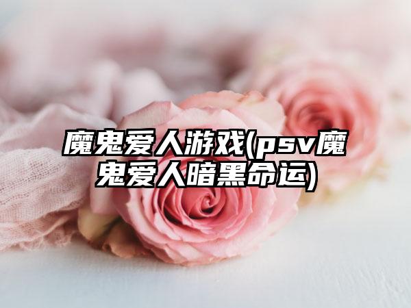 魔鬼爱人游戏(psv魔鬼爱人暗黑命运)