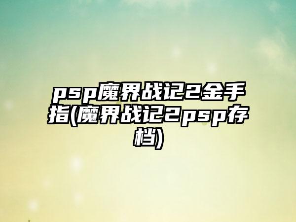 psp魔界战记2金手指(魔界战记2psp存档)