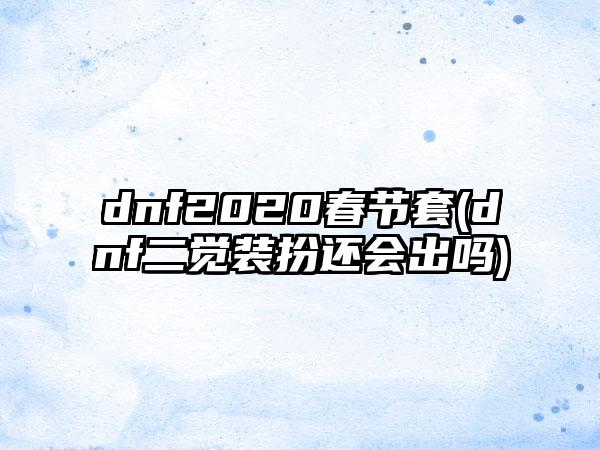 dnf2020春节套(dnf二觉装扮还会出吗)