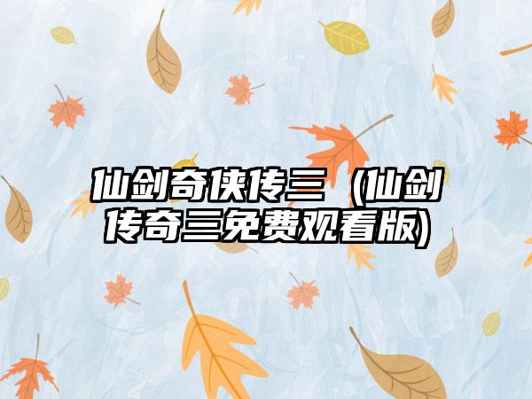 仙剑奇侠传三 (仙剑传奇三免费观看版)