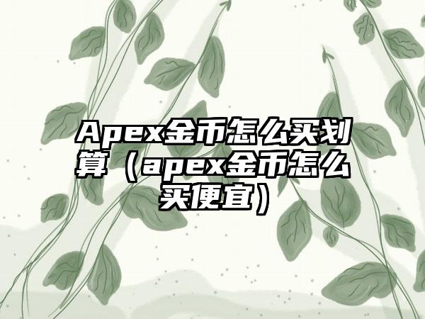 Apex金币怎么买划算（apex金币怎么买便宜）