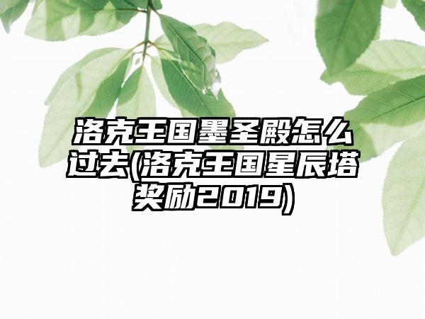 洛克王国墨圣殿怎么过去(洛克王国星辰塔奖励2019)