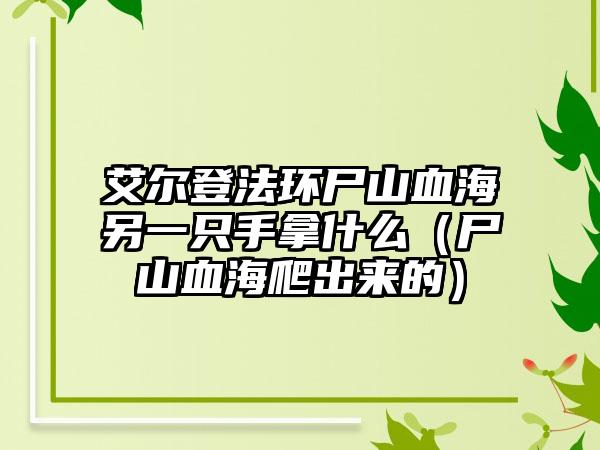 艾尔登法环尸山血海另一只手拿什么（尸山血海爬出来的）