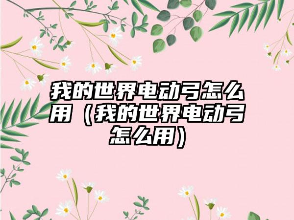 我的世界电动弓怎么用（我的世界电动弓怎么用）