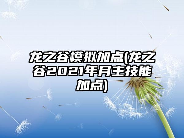 龙之谷模拟加点(龙之谷2021年月主技能加点)
