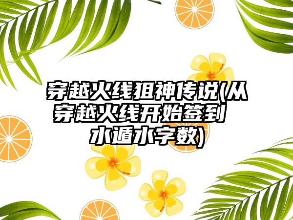 穿越火线狙神传说(从穿越火线开始签到 水遁水字数)