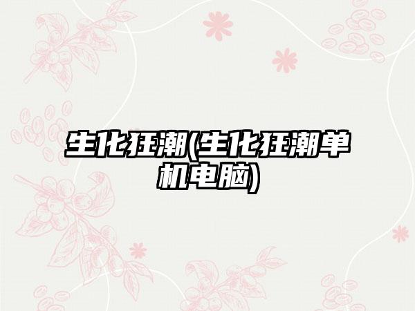 生化狂潮(生化狂潮单机电脑)