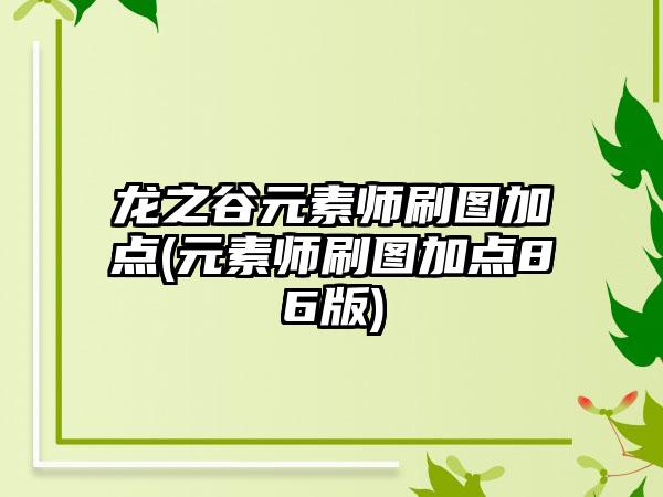 龙之谷元素师刷图加点(元素师刷图加点86版)