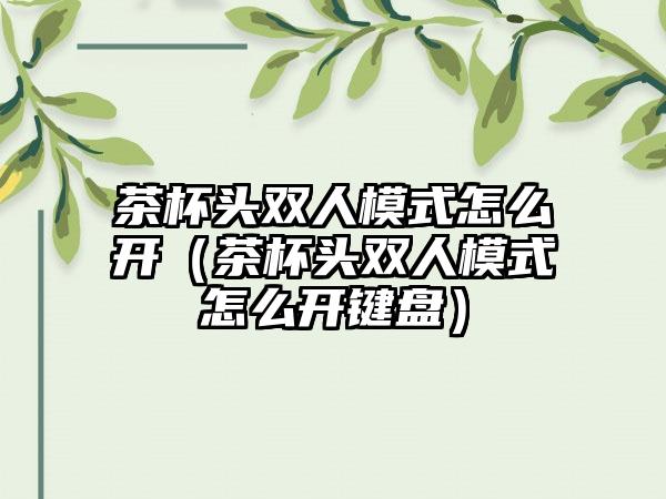茶杯头双人模式怎么开（茶杯头双人模式怎么开键盘）