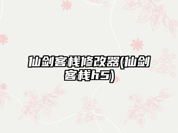 仙剑客栈修改器(仙剑客栈h5)