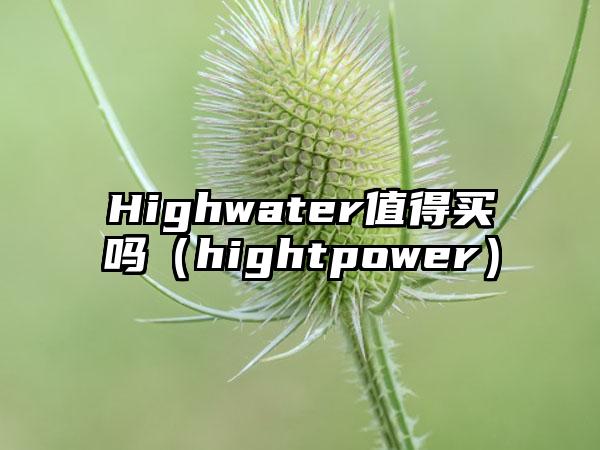 Highwater值得买吗（hightpower）
