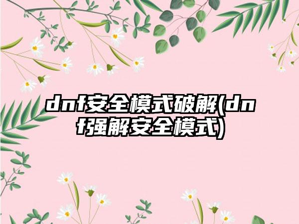 dnf安全模式破解(dnf强解安全模式)