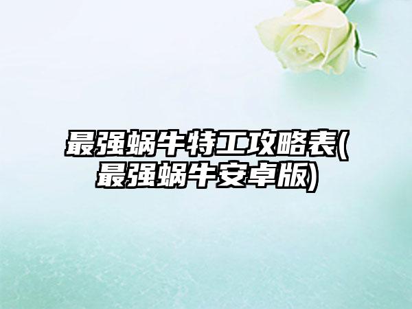 最强蜗牛特工攻略表(最强蜗牛安卓版)