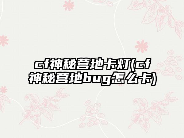 cf神秘营地卡灯(cf神秘营地bug怎么卡)