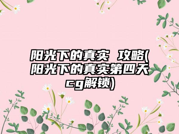 阳光下的真实 攻略(阳光下的真实第四天cg解锁)
