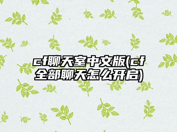 cf聊天室中文版(cf全部聊天怎么开启)