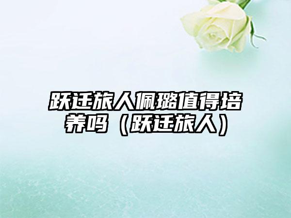 跃迁旅人佩璐值得培养吗（跃迁旅人）